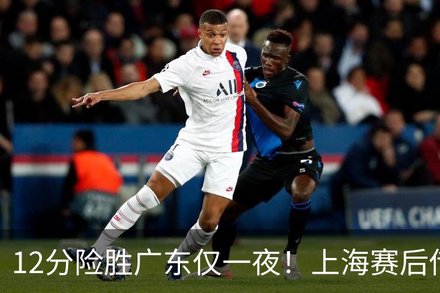 12分险胜广东仅一夜！上海赛后传来教练卢伟消息 李弘权言辞诚恳