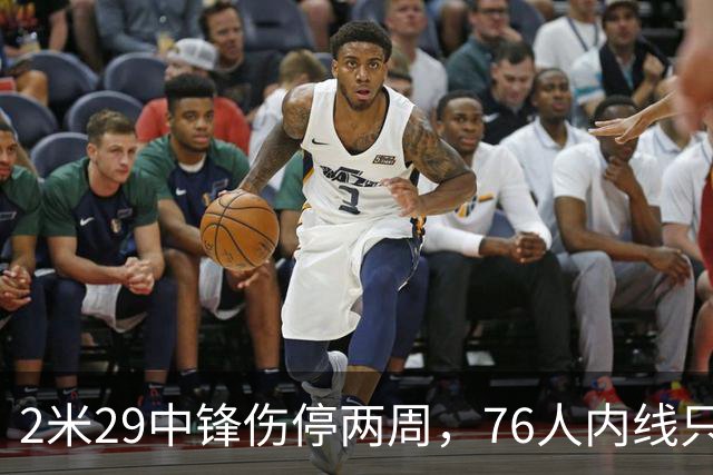 2米29中锋伤停两周，76人内线只剩詹姆斯顶5号位？