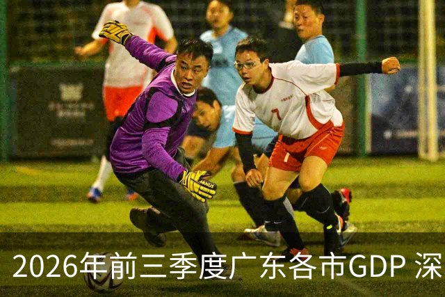 2026年前三季度广东各市GDP 深圳破3万亿 佛山成唯一负增长