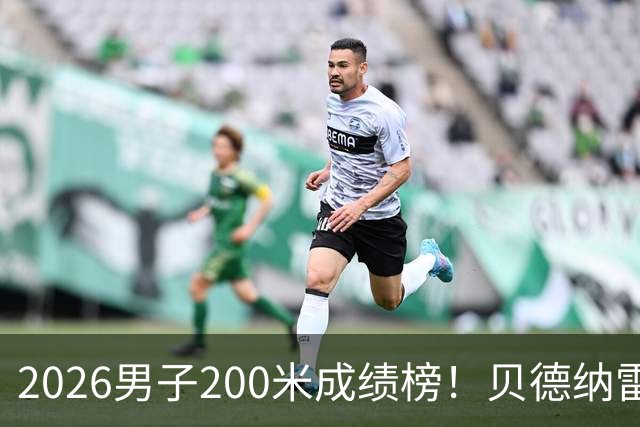 2026男子200米成绩榜！贝德纳雷克19秒52登顶 莱尔斯状态不行了？