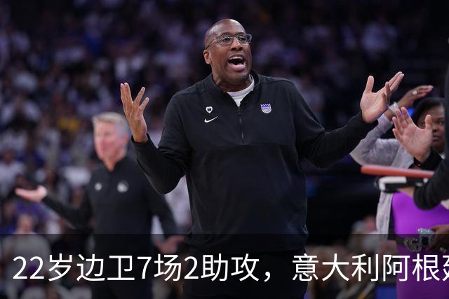 22岁边卫7场2助攻，意大利阿根廷同时敲门他犯了难