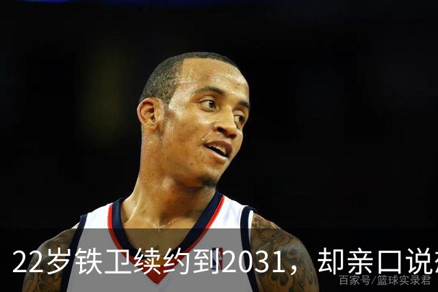 22岁铁卫续约到2031，却亲口说想去国外踢球