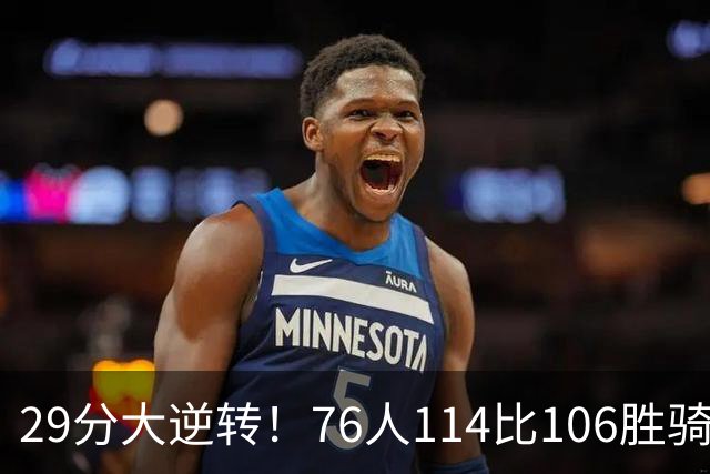 29分大逆转！76人114比106胜骑士并列历史第10