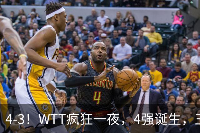 4-3！WTT疯狂一夜，4强诞生，王艺迪鏖战绝杀，孙颖莎惊险晋级