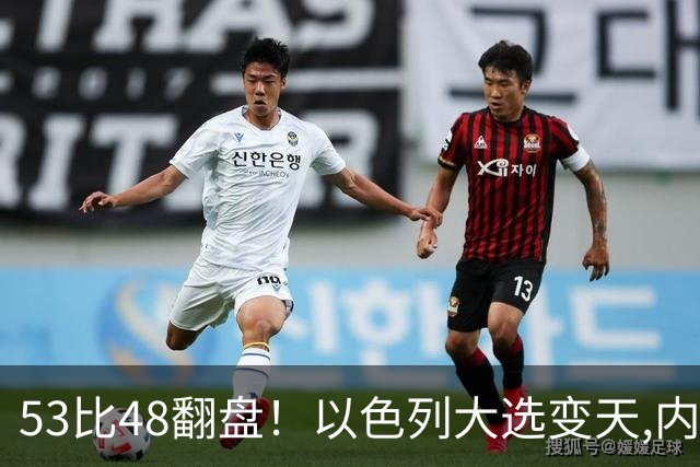53比48翻盘！以色列大选变天,内塔尼亚胡还没下台,反对派先内讧？