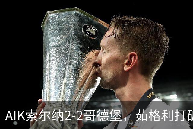 AIK索尔纳2-2哥德堡，茹格利打破僵局，阿克塞尔-库瓦梅扳平比分