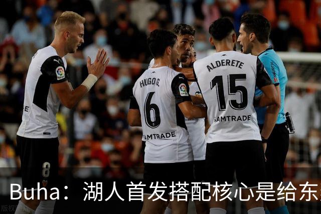 Buha：湖人首发搭配核心是给东契奇里夫斯减压 格莱姆斯占先机