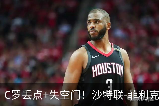 C罗丢点+失空门！沙特联-菲利克斯破门 利雅得胜利1-0胜