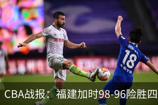 CBA战报：福建加时98-96险胜四川，邹阳22+5