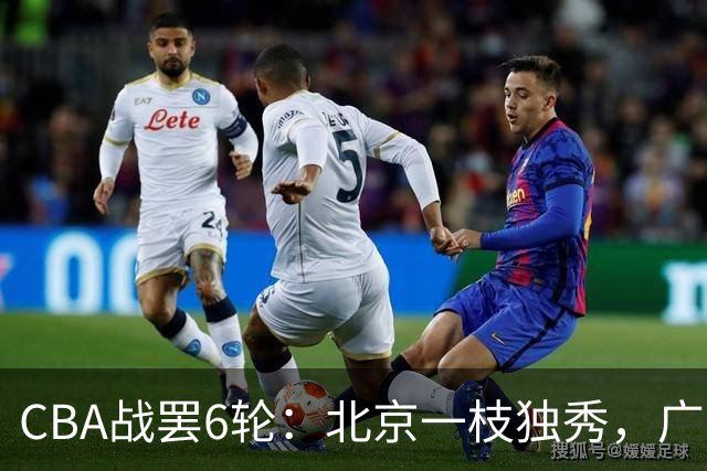 CBA战罢6轮：北京一枝独秀，广东山东掉链子，辽篮惊喜，黑马褪色