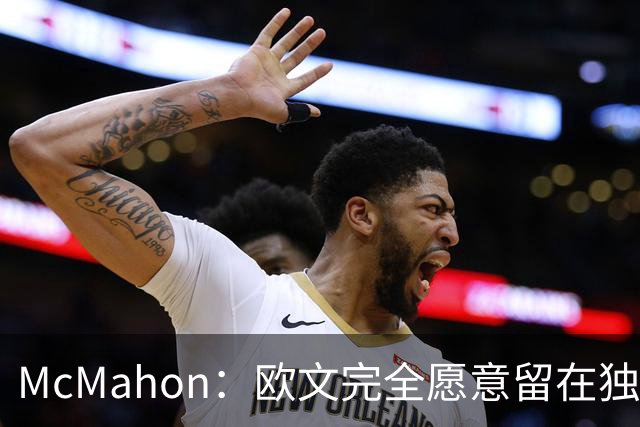 McMahon：欧文完全愿意留在独行侠 但截止日前被交易我不会惊讶