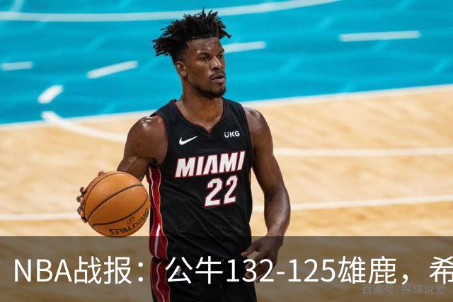 NBA战报：公牛132-125雄鹿，希罗空砍34分