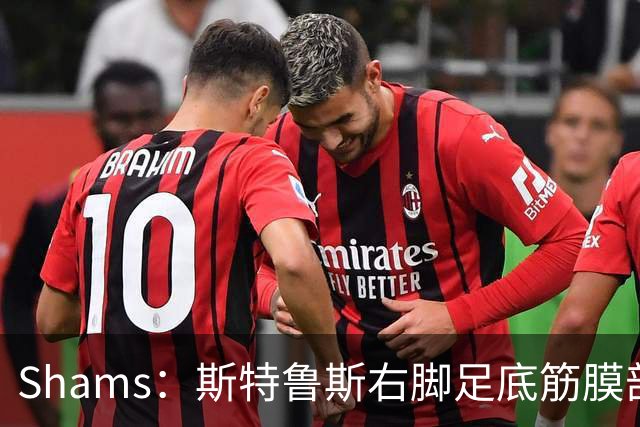 Shams：斯特鲁斯右脚足底筋膜部分撕裂，四周后重新评估