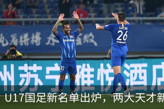 U17国足新名单出炉，两大天才新星落选引热议，资深足球记者说出原因