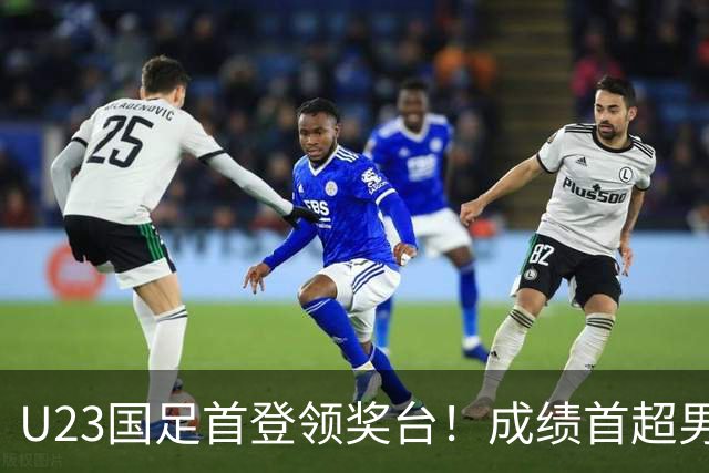U23国足首登领奖台！成绩首超男篮+女足，52年第一次
