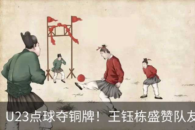 U23点球夺铜牌！王钰栋盛赞队友：队伍更团结，李昊就是门神