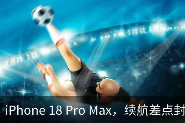 iPhone 18 Pro Max，续航差点封神